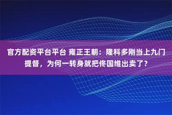 官方配资平台平台 雍正王朝：隆科多刚当上九门提督，为何一转身就把佟国维出卖了？