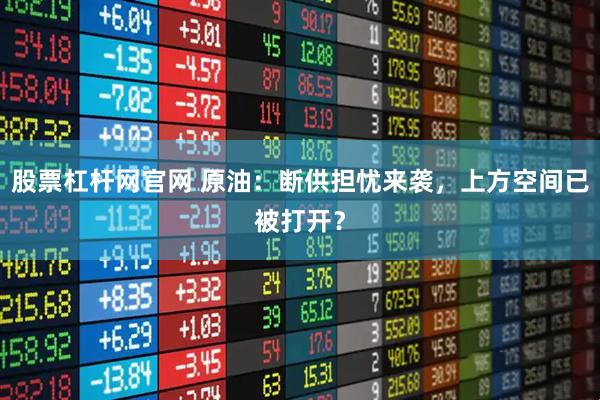 股票杠杆网官网 原油：断供担忧来袭，上方空间已被打开？