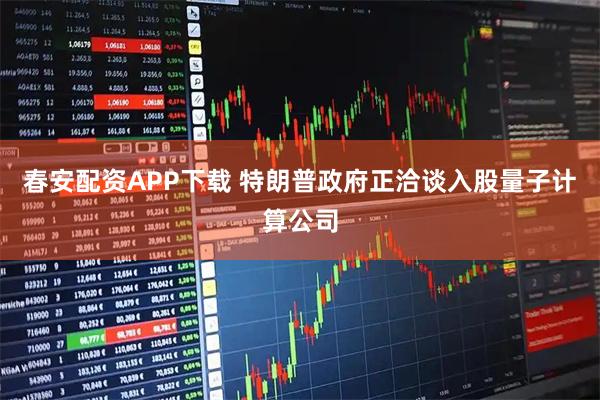 春安配资APP下载 特朗普政府正洽谈入股量子计算公司