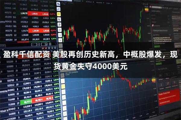 盈科千信配资 美股再创历史新高，中概股爆发，现货黄金失守4000美元