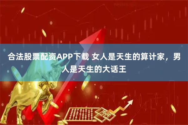 合法股票配资APP下载 女人是天生的算计家，男人是天生的大话王