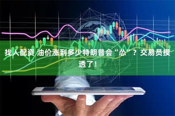 找人配资 油价涨到多少特朗普会“怂”？交易员摸透了！