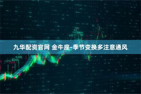 九华配资官网 金牛座-季节变换多注意通风
