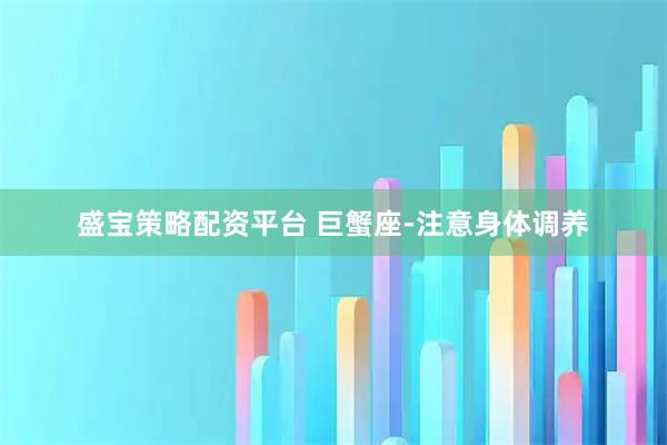盛宝策略配资平台 巨蟹座-注意身体调养