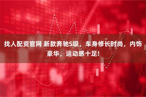 找人配资官网 新款奔驰S级，车身修长时尚，内饰豪华，运动感十足!