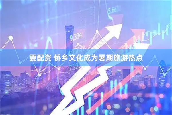 要配资 侨乡文化成为暑期旅游热点